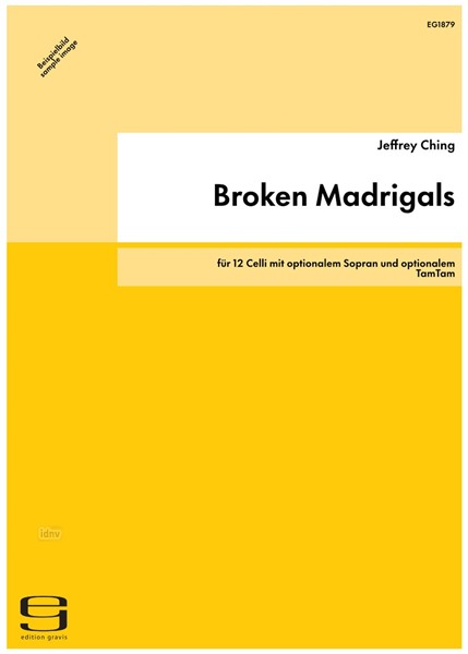 Broken Madrigals für 12 Celli mit optionalem Sopran und optionalem TamTam Broken Madrigals für 12 Celli mit optionalem Sopran und optionalem TamTam