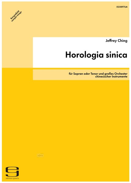 Horologia sinica für Sopran oder Tenor und großes Orchester chinesischer Instrumente (2011) Horologia sinica für Sopran oder Tenor und großes Orchester chinesischer Instrumente (2011)
