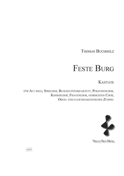 Feste Burg Kantate für Alt solo, Sprecher, Blockflötenquartett, Posaunenchor, Kinderchor, Frauenchor, gemischten Chor, Orgel und elektroakustisches Zuspiel (2011) Feste Burg Kantate für Alt solo, Sprecher, Blockflötenquartett, Posaunenchor, Kinderchor, Frauenchor, gemischten Chor, Orgel und elektroakustisches Zuspiel (2011)
